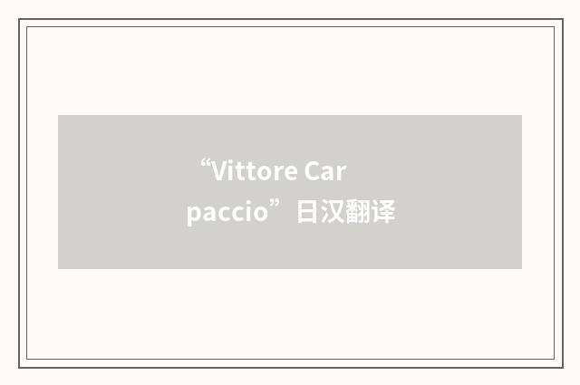 “Vittore Carpaccio”日汉翻译