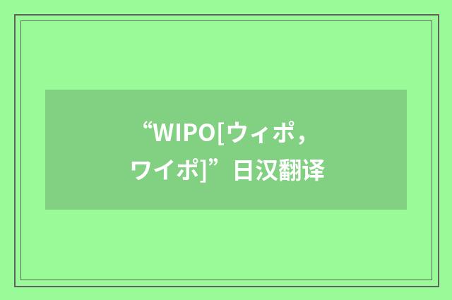 “WIPO[ウィポ，ワイポ]”日汉翻译
