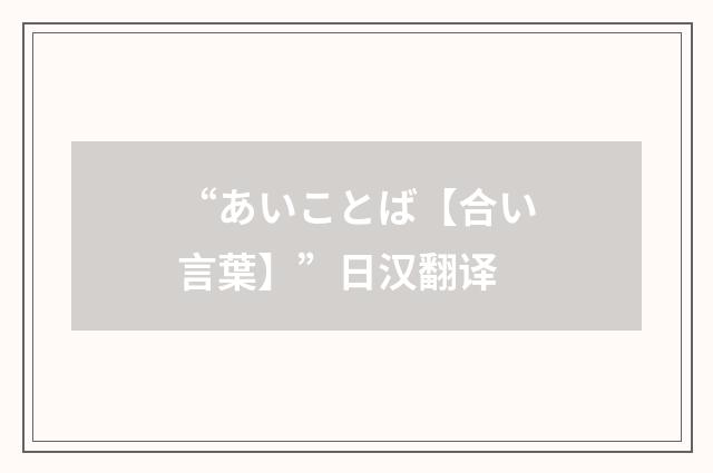 “あいことば【合い言葉】”日汉翻译