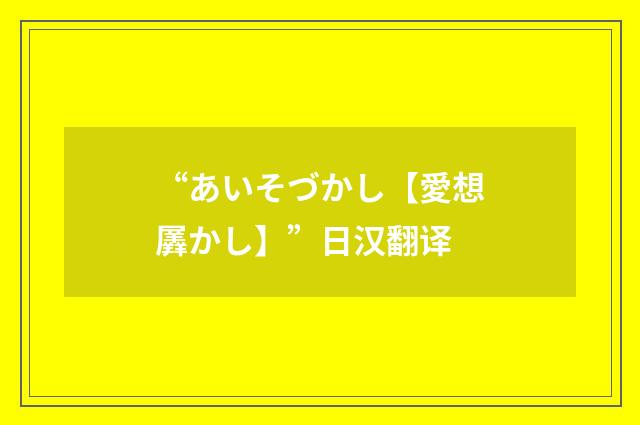 “あいそづかし【愛想羼かし】”日汉翻译