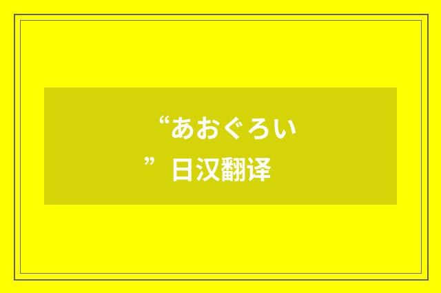 “あおぐろい”日汉翻译
