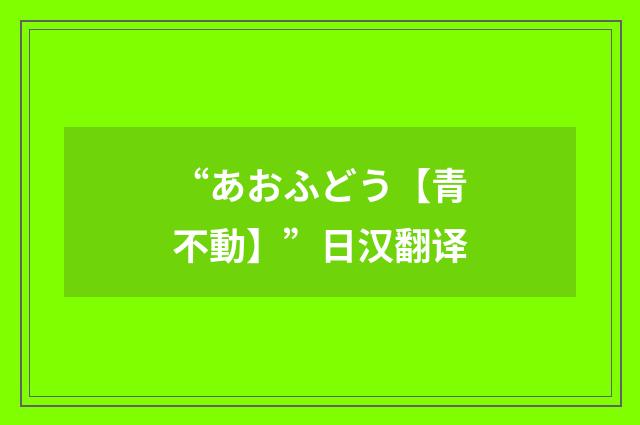 “あおふどう【青不動】”日汉翻译