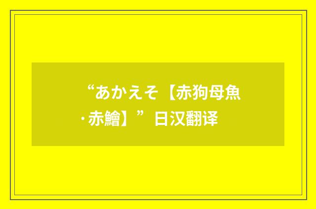 “あかえそ【赤狗母魚·赤鱠】”日汉翻译