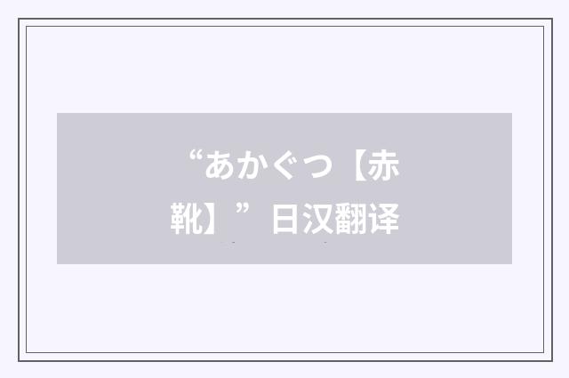 “あかぐつ【赤靴】”日汉翻译