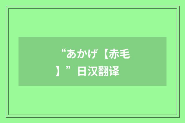“あかげ【赤毛】”日汉翻译