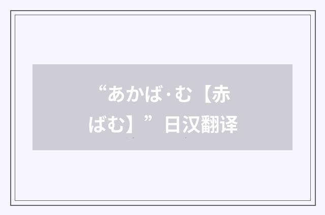 “あかば·む【赤ばむ】”日汉翻译
