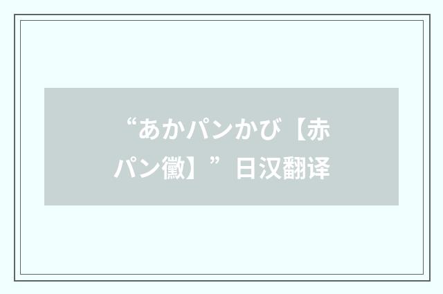 “あかパンかび【赤パン黴】”日汉翻译