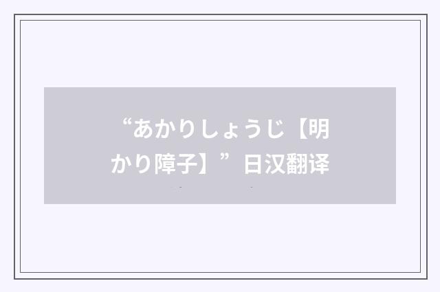 “あかりしょうじ【明かり障子】”日汉翻译