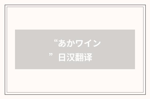 “あかワイン”日汉翻译