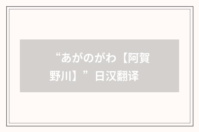 “あがのがわ【阿賀野川】”日汉翻译