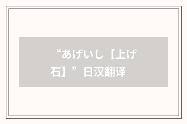 “あげいし【上げ石】”日汉翻译