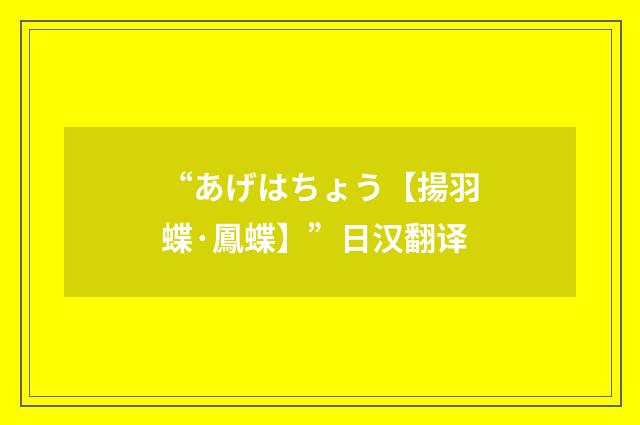 “あげはちょう【揚羽蝶·鳳蝶】”日汉翻译