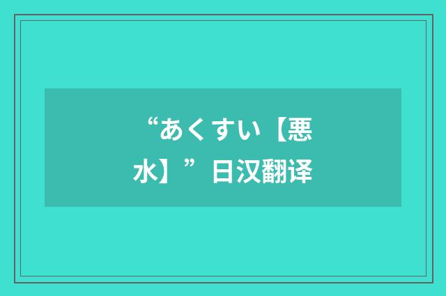 “あくすい【悪水】”日汉翻译