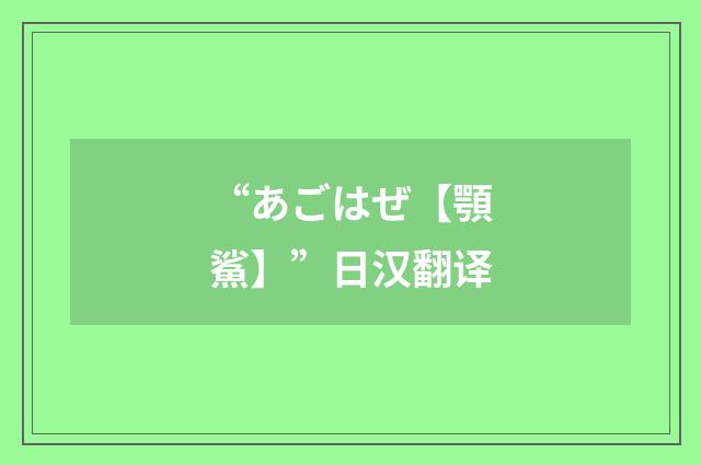 “あごはぜ【顎鯊】”日汉翻译