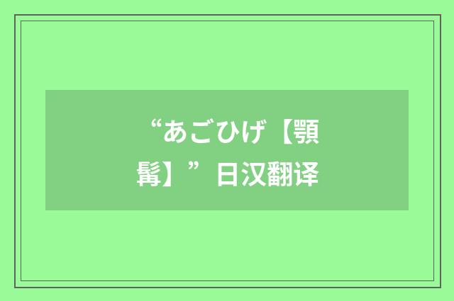 “あごひげ【顎髯】”日汉翻译