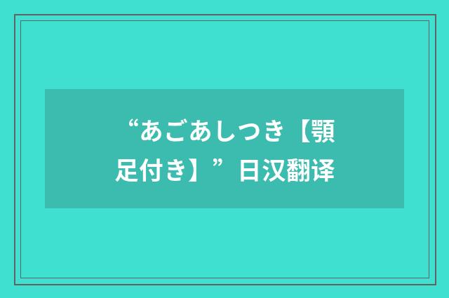 “あごあしつき【顎足付き】”日汉翻译