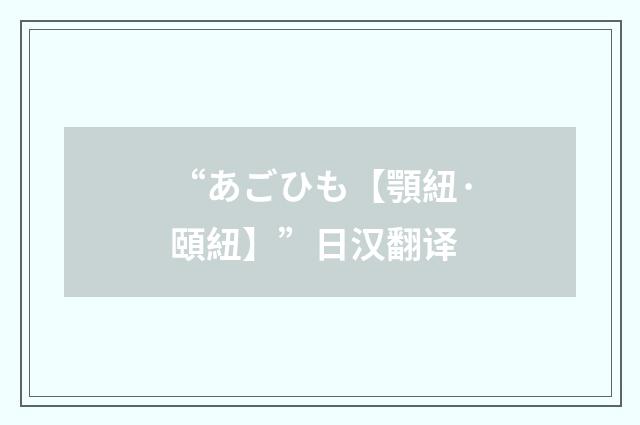 “あごひも【顎紐·頤紐】”日汉翻译