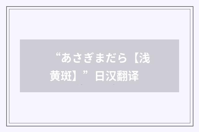 “あさぎまだら【浅黄斑】”日汉翻译