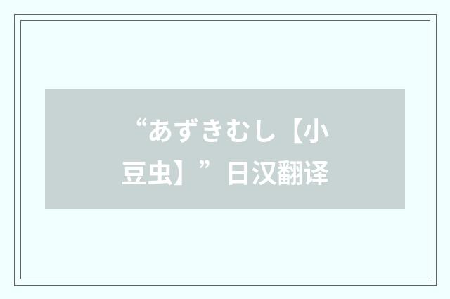 “あずきむし【小豆虫】”日汉翻译