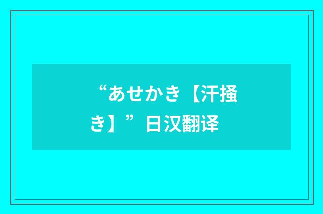 “あせかき【汗掻き】”日汉翻译