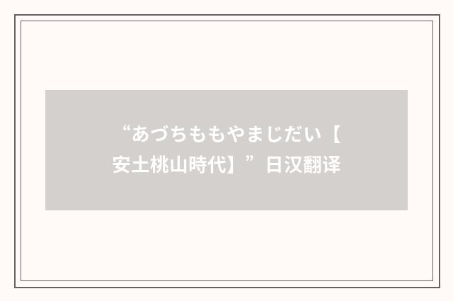 “あづちももやまじだい【安土桃山時代】”日汉翻译