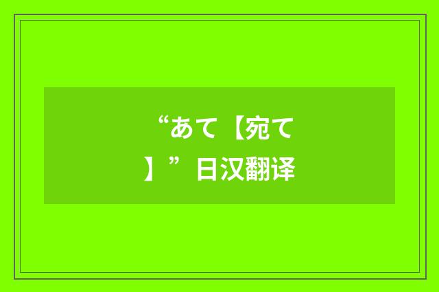 “あて【宛て】”日汉翻译