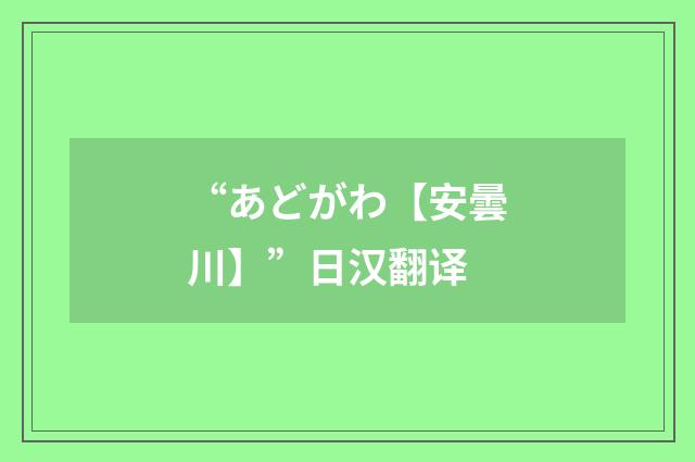 “あどがわ【安曇川】”日汉翻译