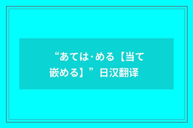 “あては·める【当て嵌める】”日汉翻译