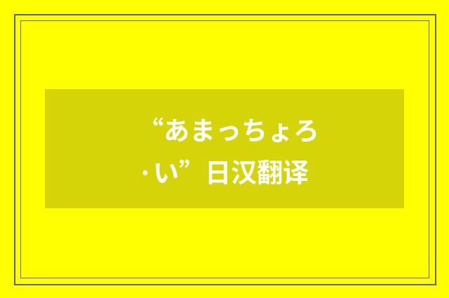 “あまっちょろ·い”日汉翻译