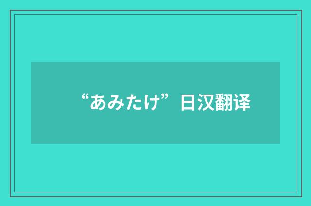 “あみたけ”日汉翻译