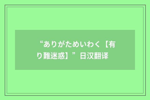 “ありがためいわく【有り難迷惑】”日汉翻译