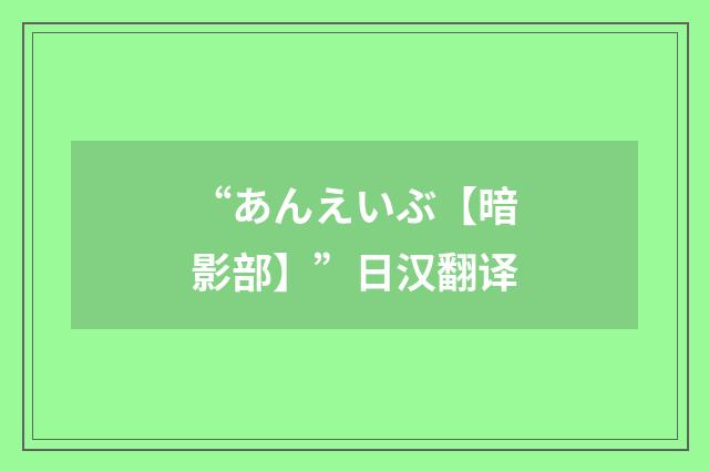 “あんえいぶ【暗影部】”日汉翻译