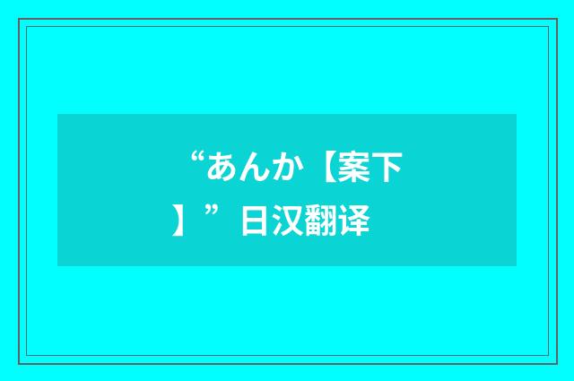“あんか【案下】”日汉翻译
