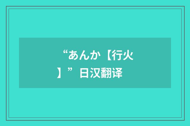 “あんか【行火】”日汉翻译