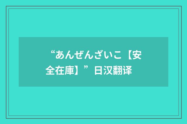 “あんぜんざいこ【安全在庫】”日汉翻译