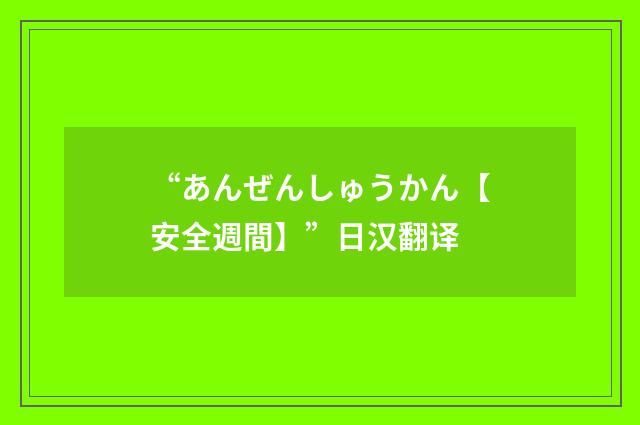 “あんぜんしゅうかん【安全週間】”日汉翻译