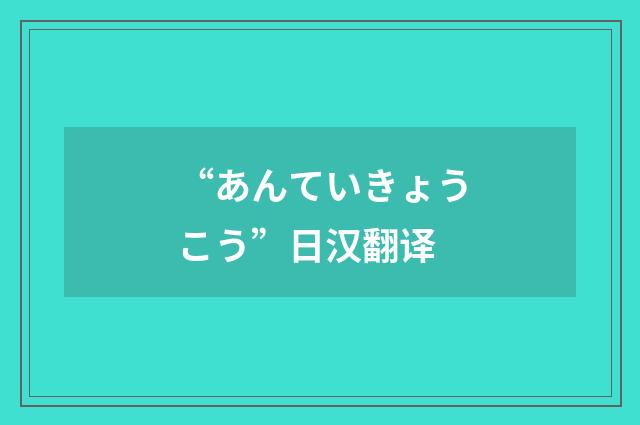 “あんていきょうこう”日汉翻译