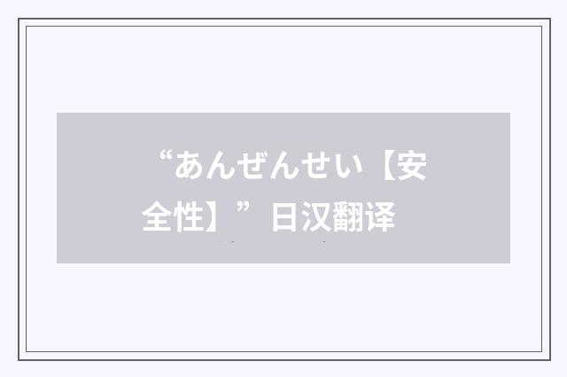 “あんぜんせい【安全性】”日汉翻译