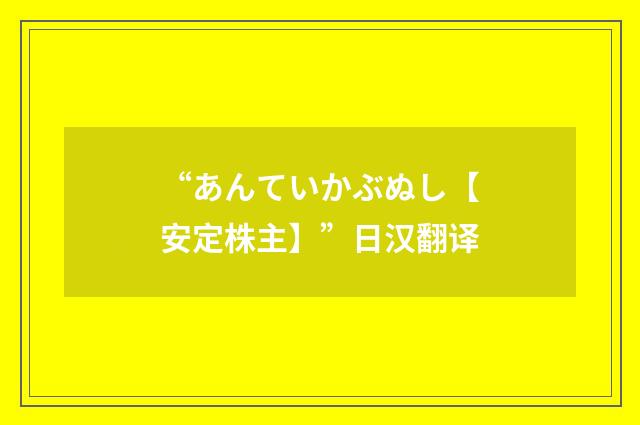 “あんていかぶぬし【安定株主】”日汉翻译