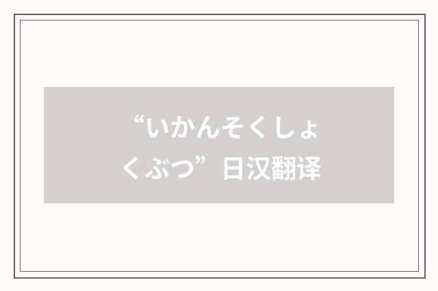 “いかんそくしょくぶつ”日汉翻译