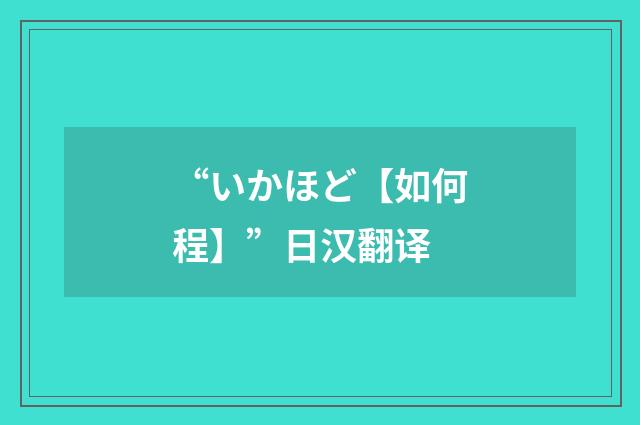 “いかほど【如何程】”日汉翻译