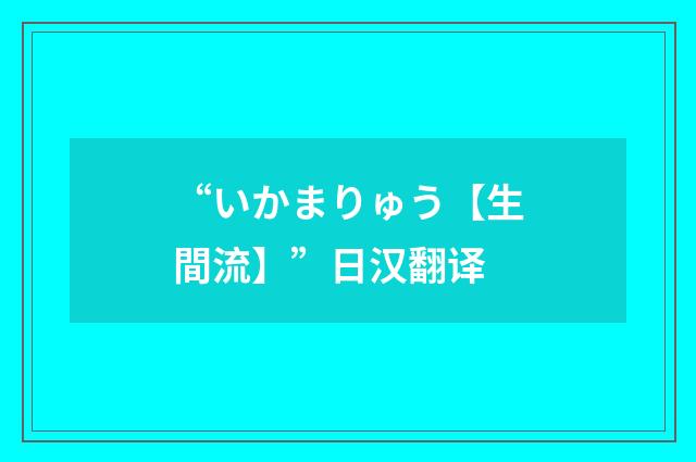 “いかまりゅう【生間流】”日汉翻译