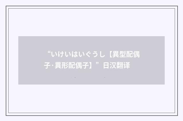“いけいはいぐうし【異型配偶子·異形配偶子】”日汉翻译