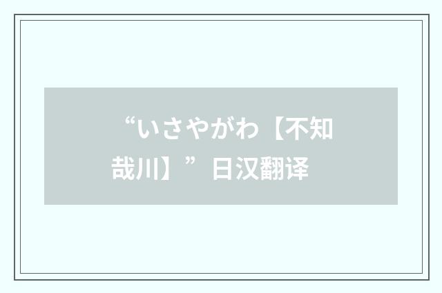 “いさやがわ【不知哉川】”日汉翻译