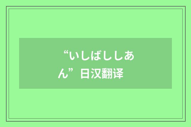 “いしばししあん”日汉翻译