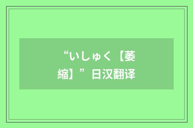 “いしゅく【萎縮】”日汉翻译