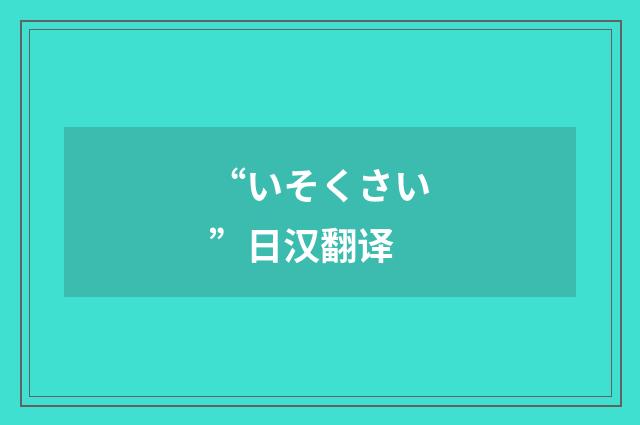 “いそくさい”日汉翻译