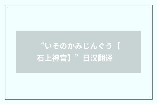 “いそのかみじんぐう【石上神宫】”日汉翻译
