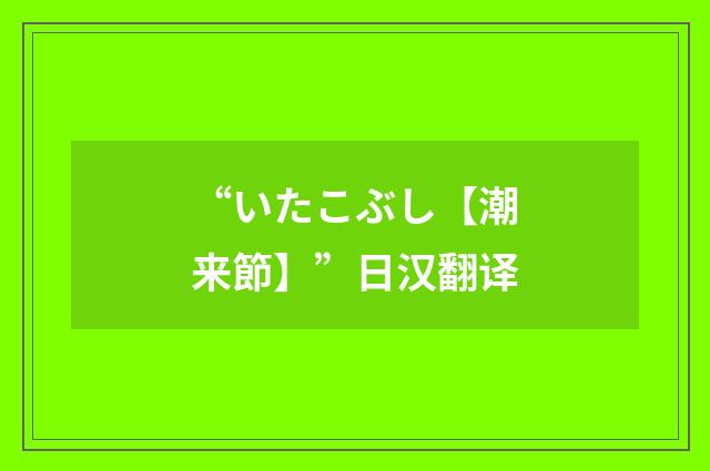 “いたこぶし【潮来節】”日汉翻译