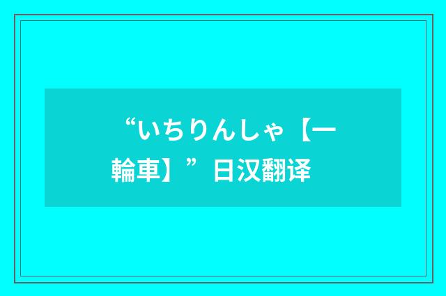 “いちりんしゃ【一輪車】”日汉翻译